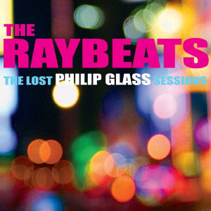 Raybeats, The - The Lost Philip Glass Sessions (RSD LP 12/6/21)