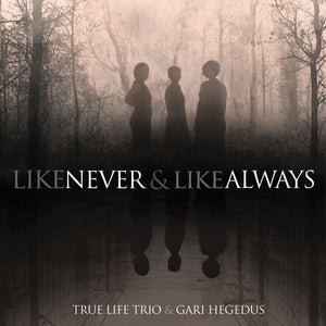 True Life Trio & Gari Hegedus-Like Never & Like Always